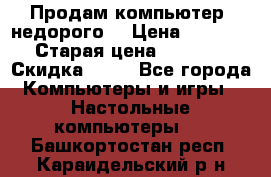 Продам компьютер, недорого! › Цена ­ 12 000 › Старая цена ­ 13 999 › Скидка ­ 10 - Все города Компьютеры и игры » Настольные компьютеры   . Башкортостан респ.,Караидельский р-н